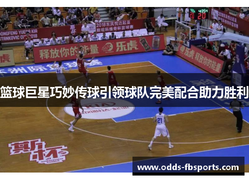 篮球巨星巧妙传球引领球队完美配合助力胜利