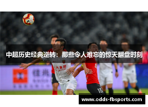 中超历史经典逆转：那些令人难忘的惊天翻盘时刻