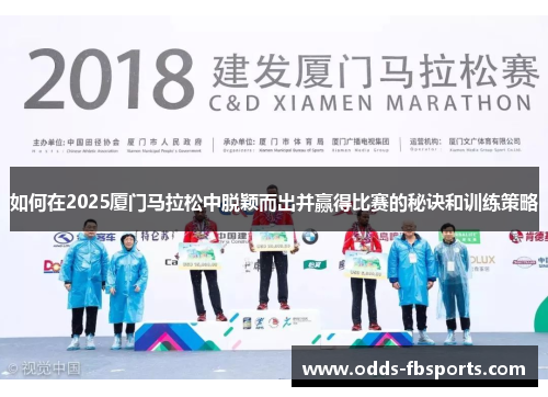 如何在2025厦门马拉松中脱颖而出并赢得比赛的秘诀和训练策略